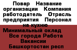 Повар › Название организации ­ Компания-работодатель › Отрасль предприятия ­ Персонал на кухню › Минимальный оклад ­ 1 - Все города Работа » Вакансии   . Башкортостан респ.